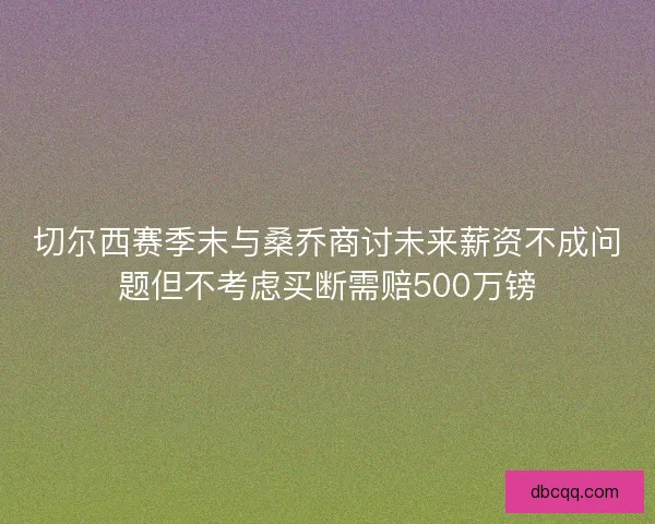 切尔西赛季末与桑乔商讨未来薪资不成问题但不考虑买断需赔500万镑