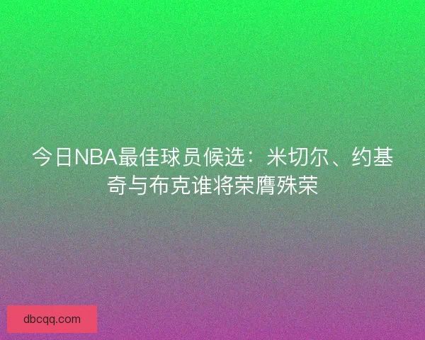 今日NBA最佳球员候选：米切尔、约基奇与布克谁将荣膺殊荣